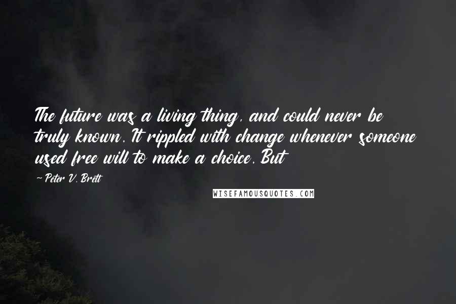 Peter V. Brett Quotes: The future was a living thing, and could never be truly known. It rippled with change whenever someone used free will to make a choice. But