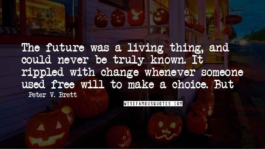 Peter V. Brett Quotes: The future was a living thing, and could never be truly known. It rippled with change whenever someone used free will to make a choice. But