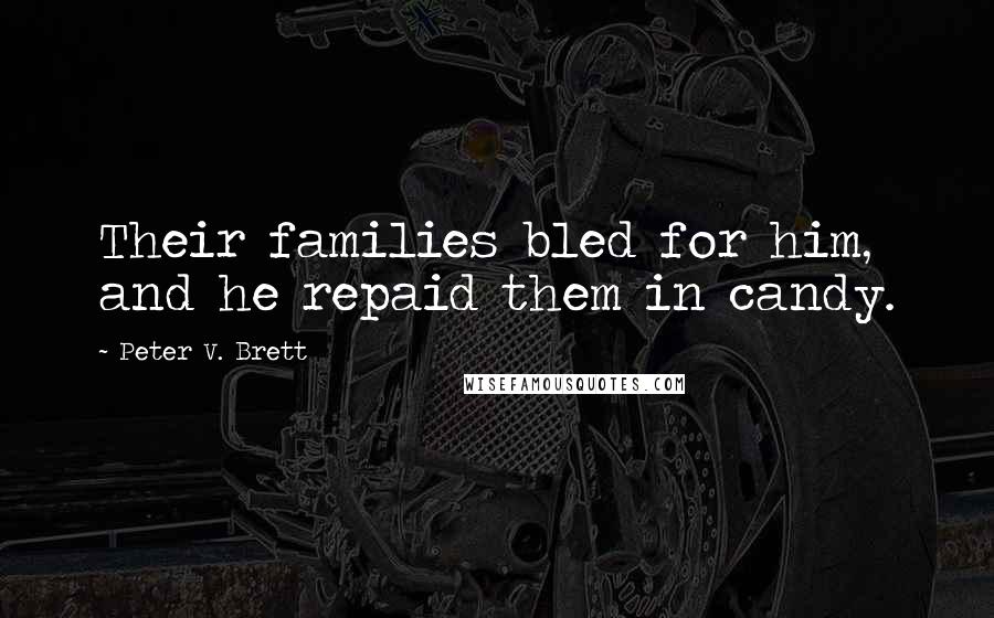 Peter V. Brett Quotes: Their families bled for him, and he repaid them in candy.