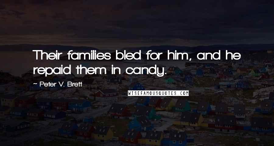 Peter V. Brett Quotes: Their families bled for him, and he repaid them in candy.