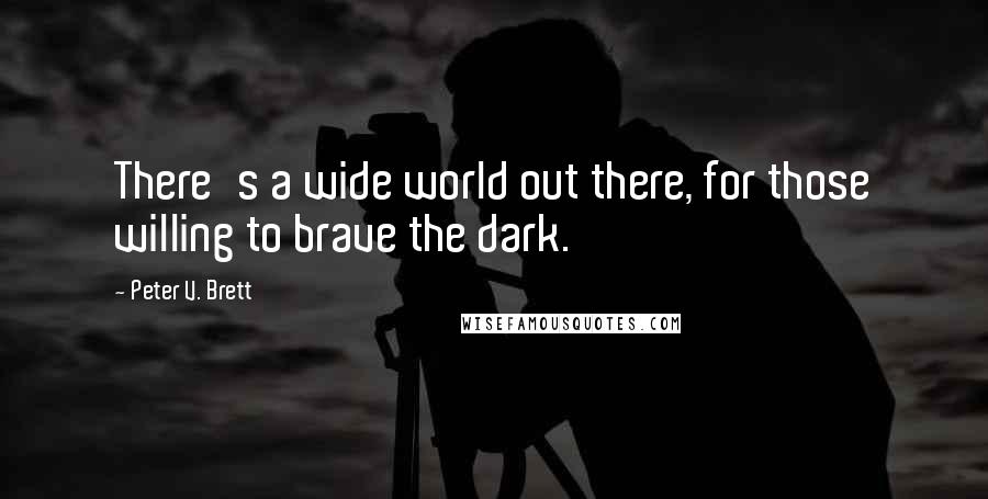 Peter V. Brett Quotes: There's a wide world out there, for those willing to brave the dark.