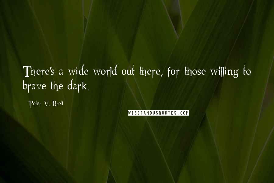 Peter V. Brett Quotes: There's a wide world out there, for those willing to brave the dark.