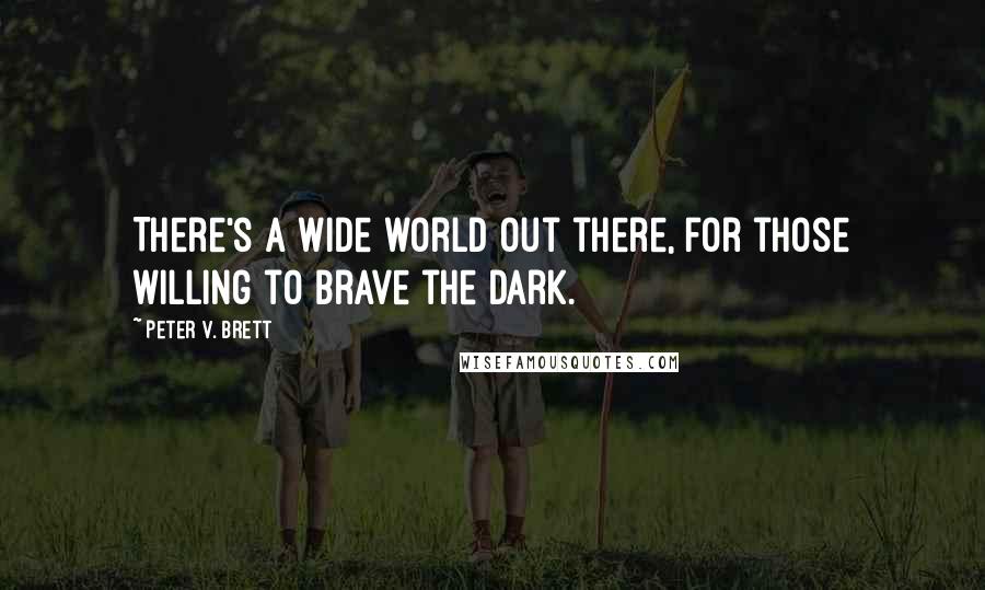 Peter V. Brett Quotes: There's a wide world out there, for those willing to brave the dark.