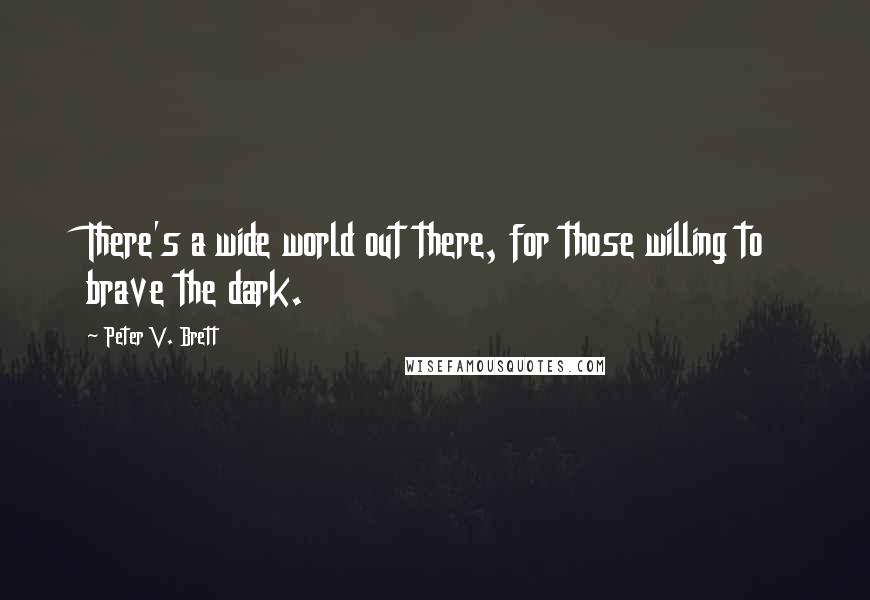 Peter V. Brett Quotes: There's a wide world out there, for those willing to brave the dark.