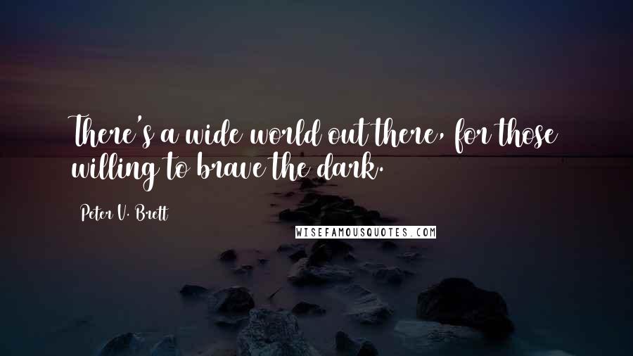 Peter V. Brett Quotes: There's a wide world out there, for those willing to brave the dark.