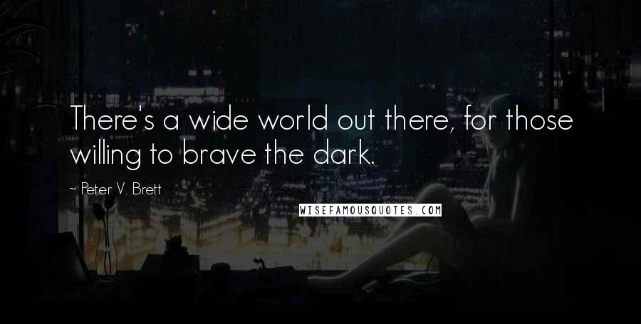 Peter V. Brett Quotes: There's a wide world out there, for those willing to brave the dark.