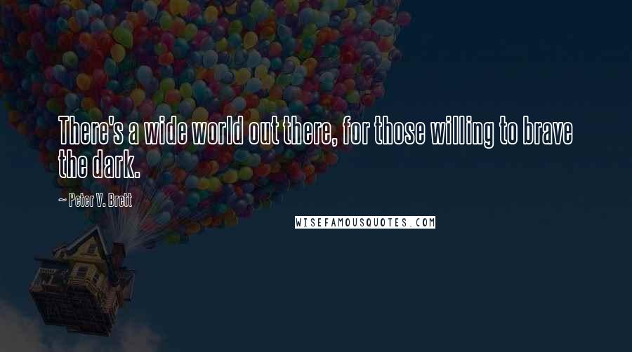 Peter V. Brett Quotes: There's a wide world out there, for those willing to brave the dark.