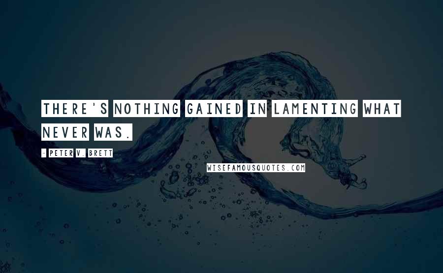 Peter V. Brett Quotes: There's nothing gained in lamenting what never was.