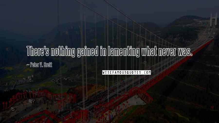 Peter V. Brett Quotes: There's nothing gained in lamenting what never was.
