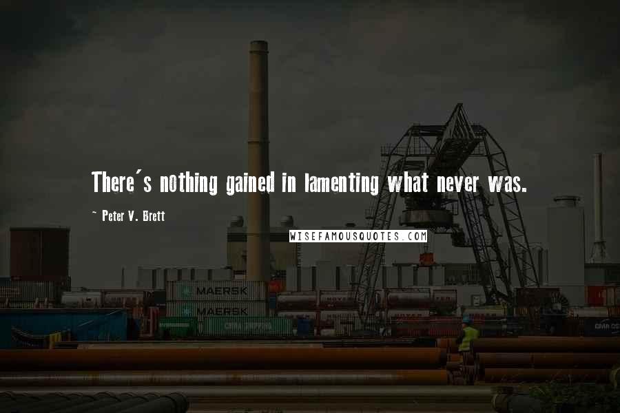 Peter V. Brett Quotes: There's nothing gained in lamenting what never was.