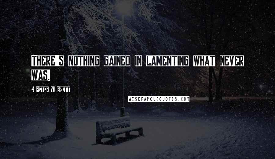 Peter V. Brett Quotes: There's nothing gained in lamenting what never was.