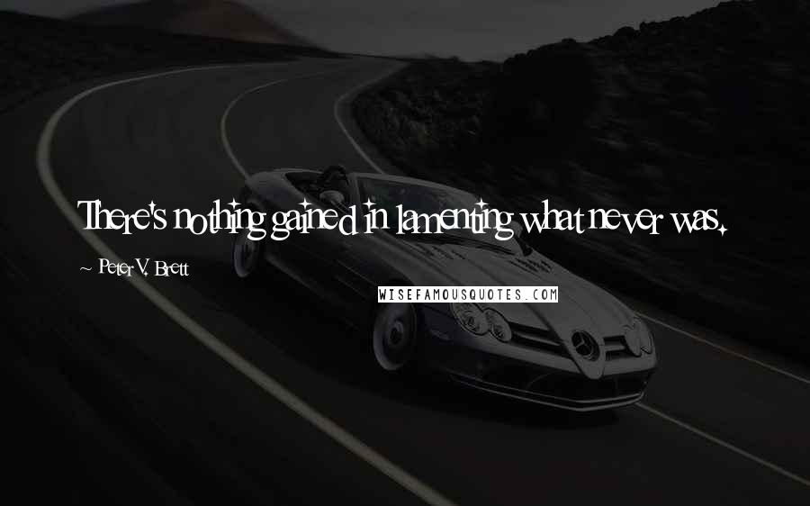 Peter V. Brett Quotes: There's nothing gained in lamenting what never was.