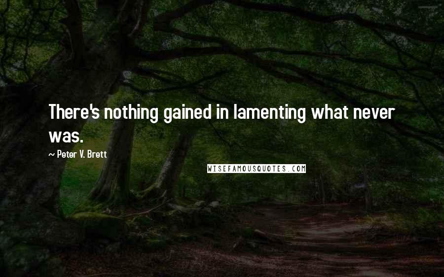 Peter V. Brett Quotes: There's nothing gained in lamenting what never was.