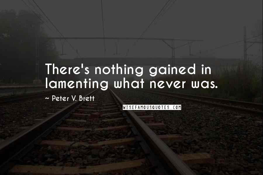 Peter V. Brett Quotes: There's nothing gained in lamenting what never was.