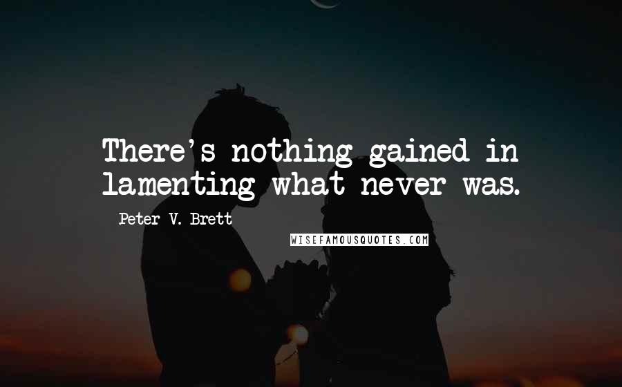 Peter V. Brett Quotes: There's nothing gained in lamenting what never was.