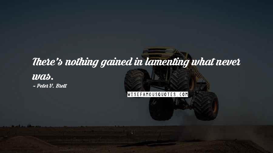 Peter V. Brett Quotes: There's nothing gained in lamenting what never was.