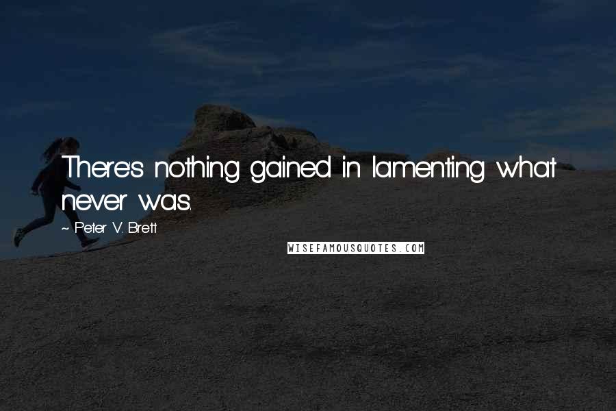 Peter V. Brett Quotes: There's nothing gained in lamenting what never was.