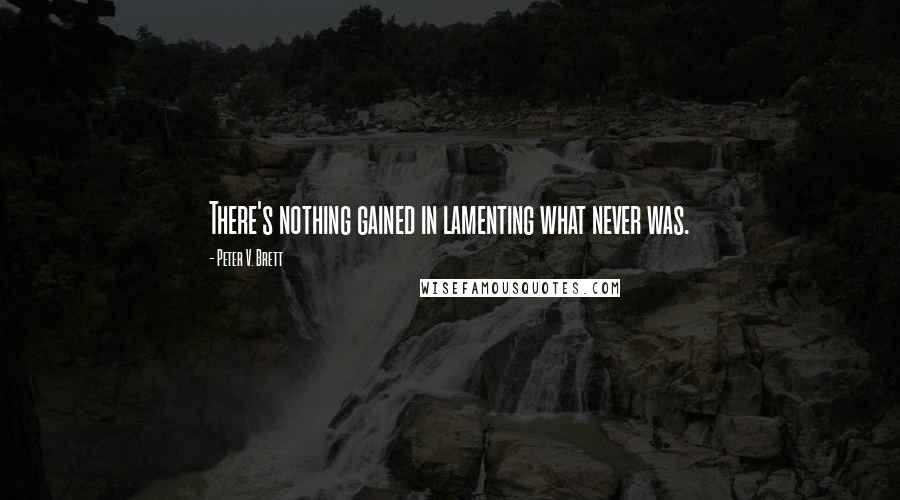 Peter V. Brett Quotes: There's nothing gained in lamenting what never was.