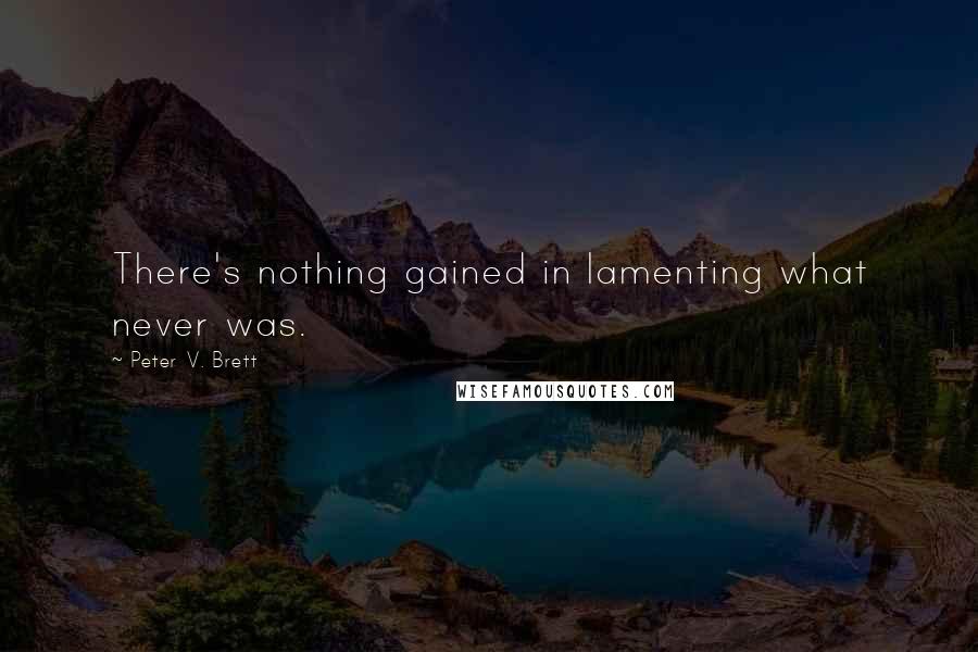 Peter V. Brett Quotes: There's nothing gained in lamenting what never was.