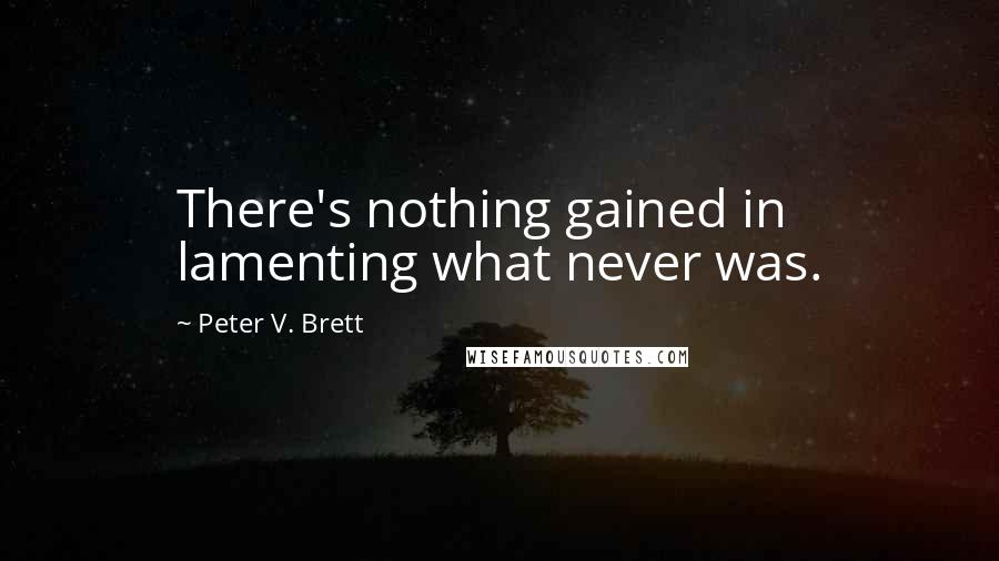 Peter V. Brett Quotes: There's nothing gained in lamenting what never was.