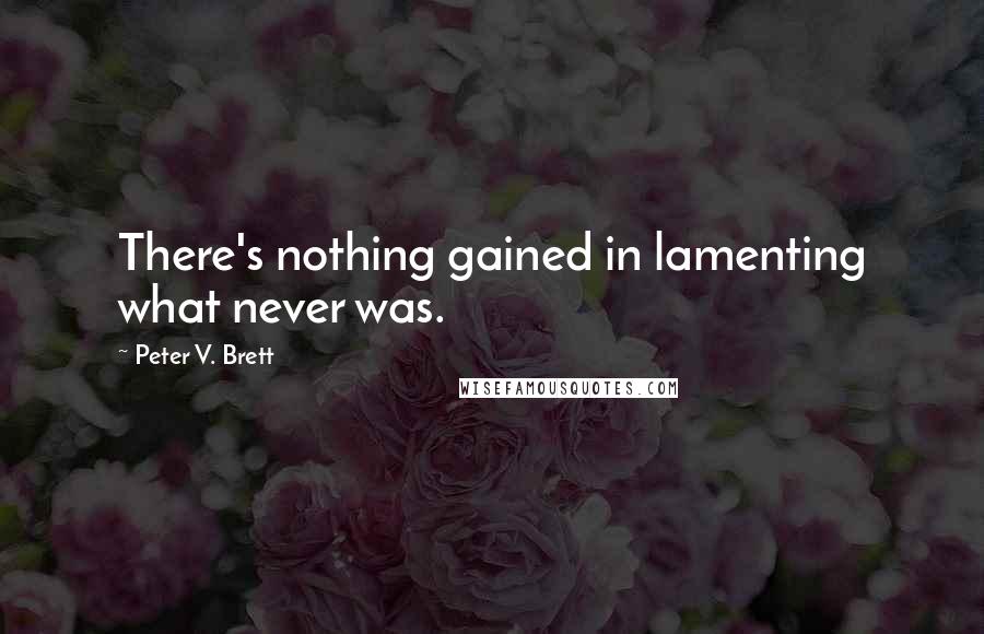 Peter V. Brett Quotes: There's nothing gained in lamenting what never was.