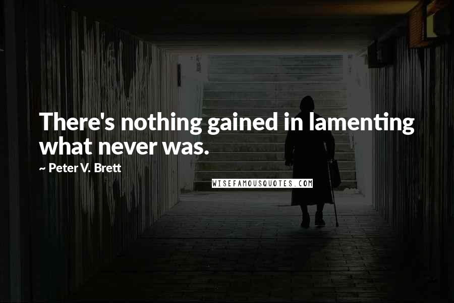 Peter V. Brett Quotes: There's nothing gained in lamenting what never was.