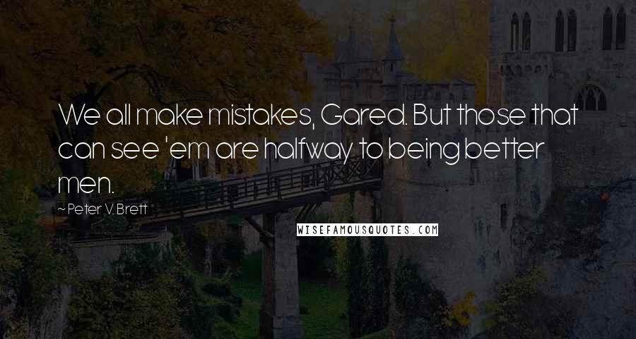 Peter V. Brett Quotes: We all make mistakes, Gared. But those that can see 'em are halfway to being better men.