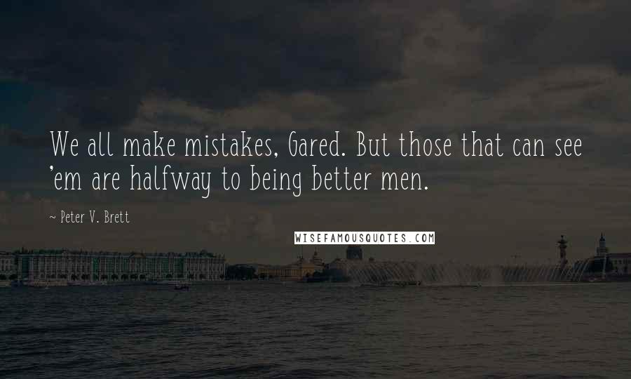 Peter V. Brett Quotes: We all make mistakes, Gared. But those that can see 'em are halfway to being better men.