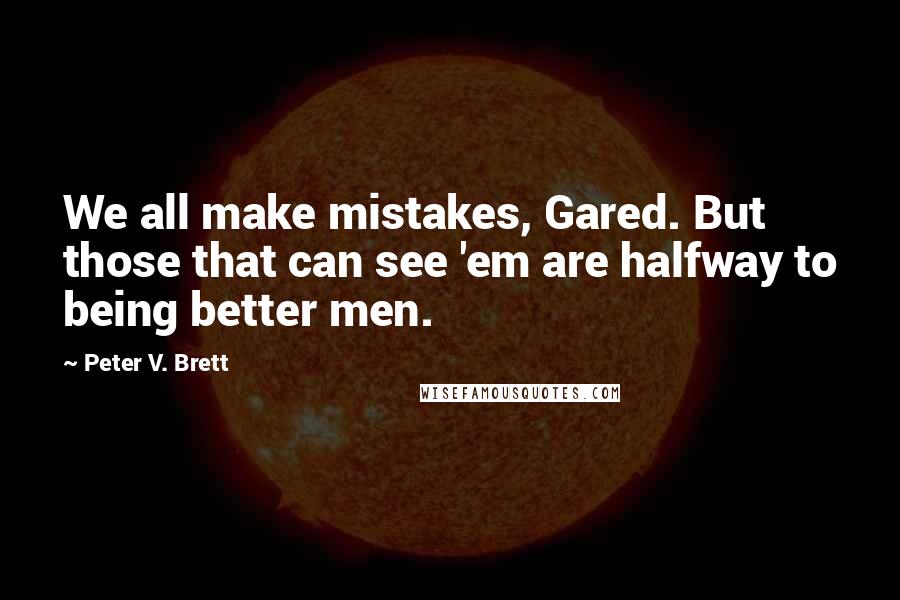 Peter V. Brett Quotes: We all make mistakes, Gared. But those that can see 'em are halfway to being better men.