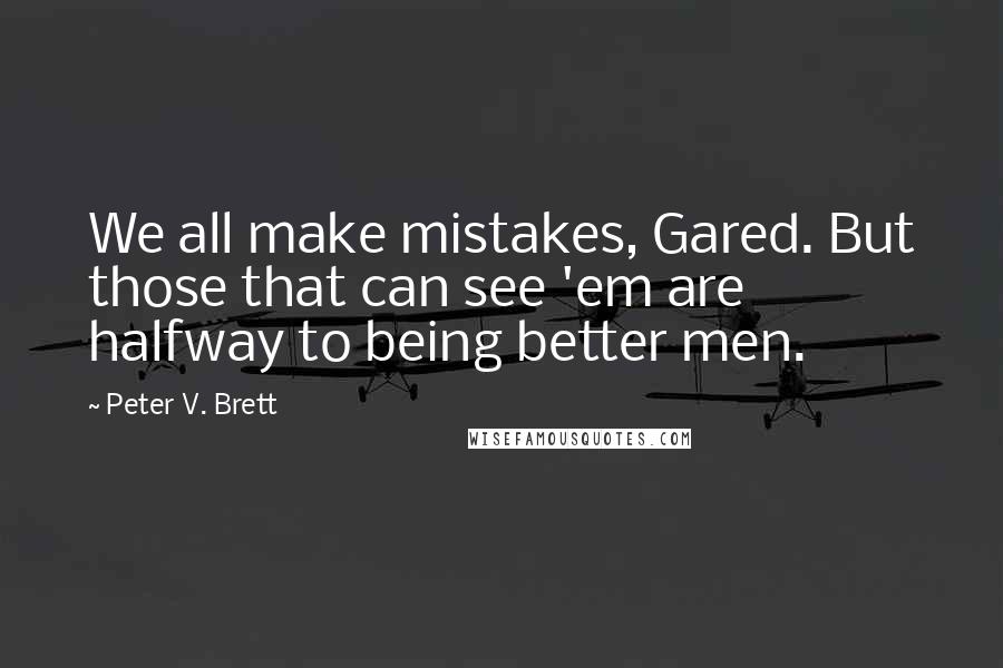 Peter V. Brett Quotes: We all make mistakes, Gared. But those that can see 'em are halfway to being better men.