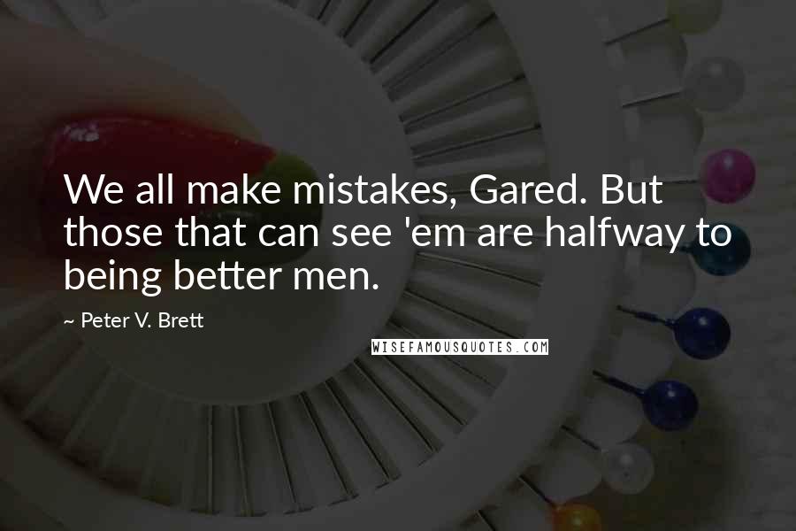 Peter V. Brett Quotes: We all make mistakes, Gared. But those that can see 'em are halfway to being better men.