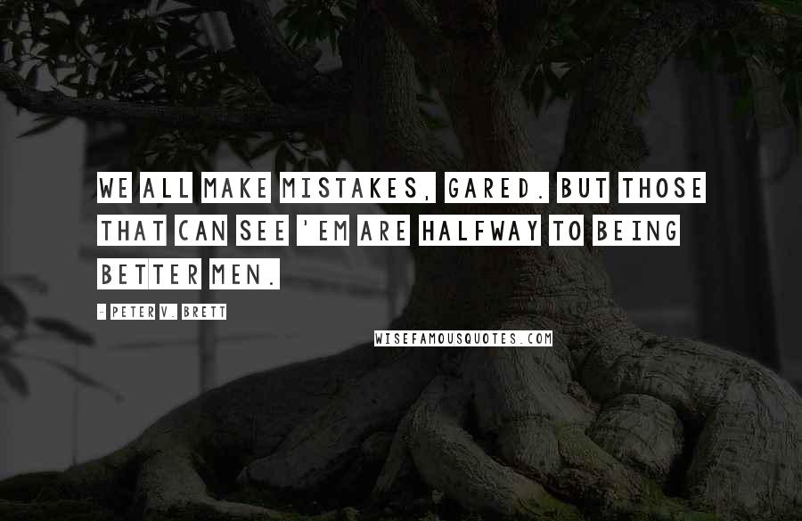 Peter V. Brett Quotes: We all make mistakes, Gared. But those that can see 'em are halfway to being better men.