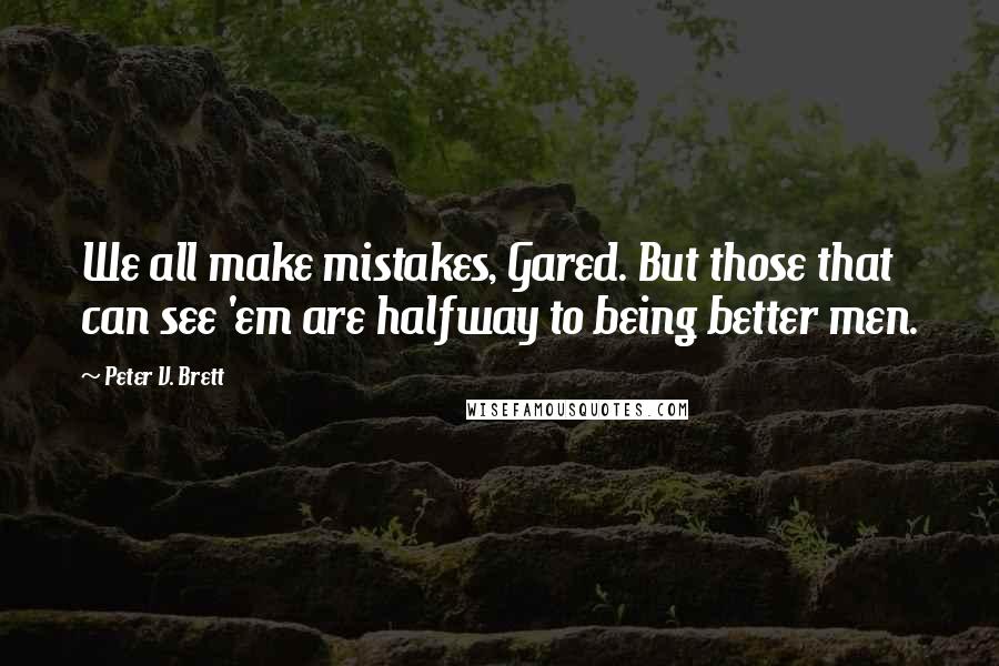 Peter V. Brett Quotes: We all make mistakes, Gared. But those that can see 'em are halfway to being better men.