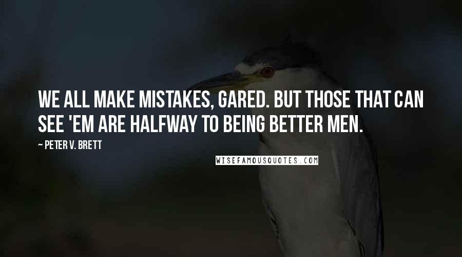 Peter V. Brett Quotes: We all make mistakes, Gared. But those that can see 'em are halfway to being better men.