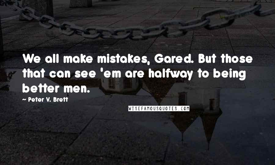 Peter V. Brett Quotes: We all make mistakes, Gared. But those that can see 'em are halfway to being better men.