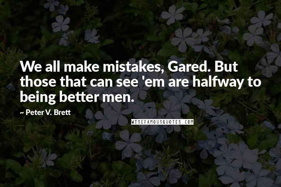 Peter V. Brett Quotes: We all make mistakes, Gared. But those that can see 'em are halfway to being better men.