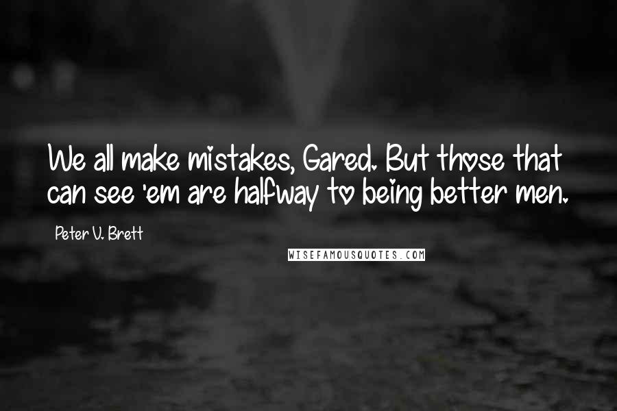 Peter V. Brett Quotes: We all make mistakes, Gared. But those that can see 'em are halfway to being better men.