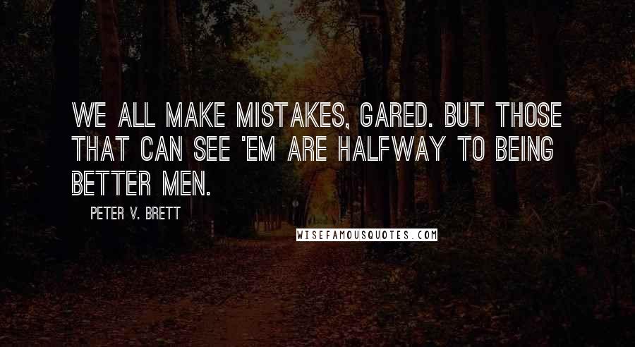 Peter V. Brett Quotes: We all make mistakes, Gared. But those that can see 'em are halfway to being better men.