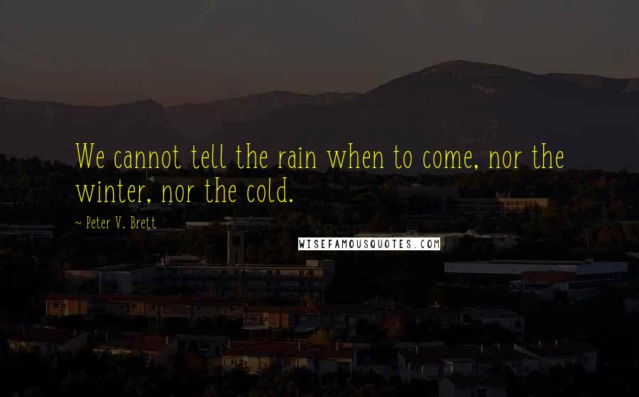 Peter V. Brett Quotes: We cannot tell the rain when to come, nor the winter, nor the cold.