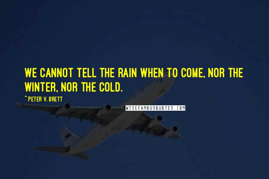 Peter V. Brett Quotes: We cannot tell the rain when to come, nor the winter, nor the cold.