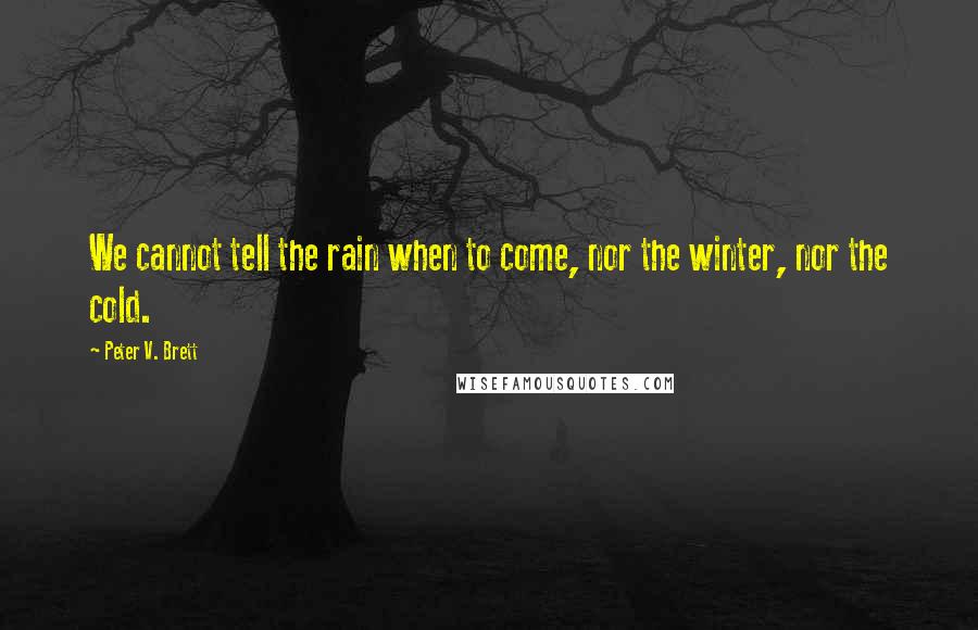 Peter V. Brett Quotes: We cannot tell the rain when to come, nor the winter, nor the cold.