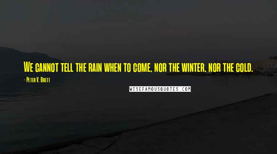 Peter V. Brett Quotes: We cannot tell the rain when to come, nor the winter, nor the cold.