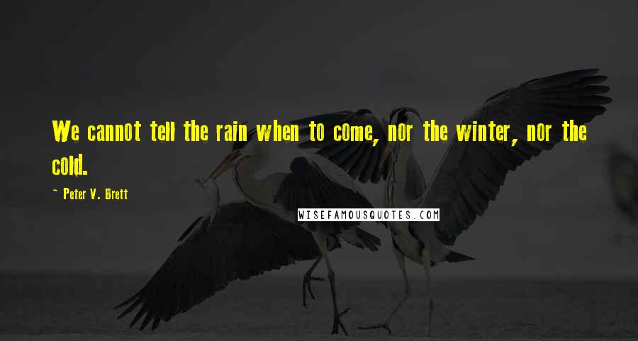 Peter V. Brett Quotes: We cannot tell the rain when to come, nor the winter, nor the cold.