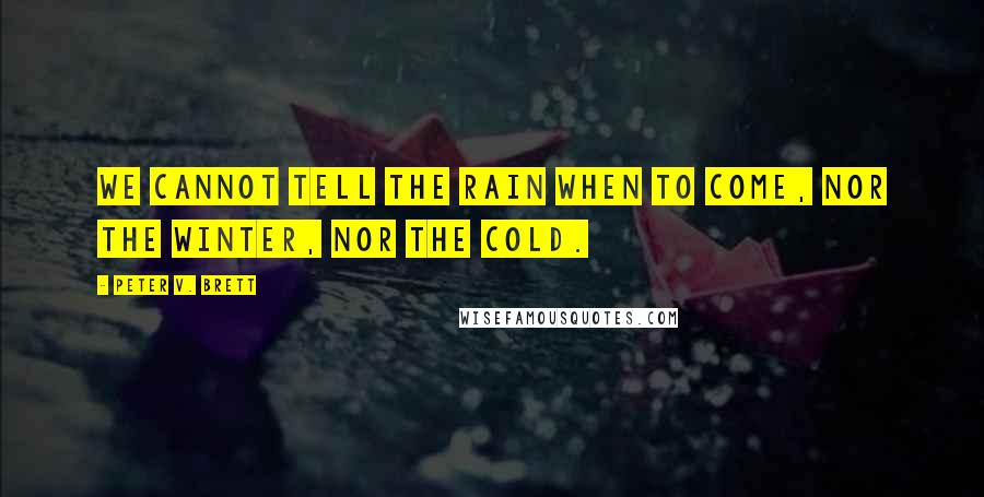 Peter V. Brett Quotes: We cannot tell the rain when to come, nor the winter, nor the cold.