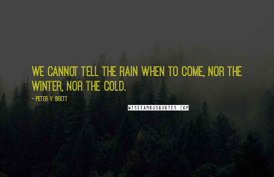 Peter V. Brett Quotes: We cannot tell the rain when to come, nor the winter, nor the cold.