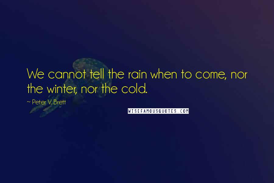 Peter V. Brett Quotes: We cannot tell the rain when to come, nor the winter, nor the cold.