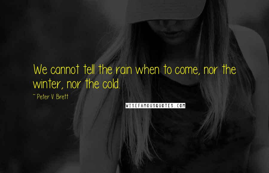 Peter V. Brett Quotes: We cannot tell the rain when to come, nor the winter, nor the cold.