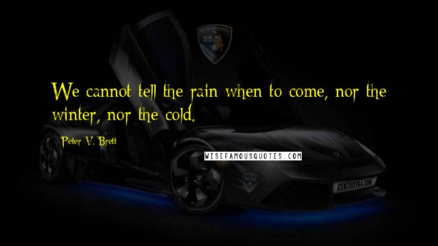 Peter V. Brett Quotes: We cannot tell the rain when to come, nor the winter, nor the cold.