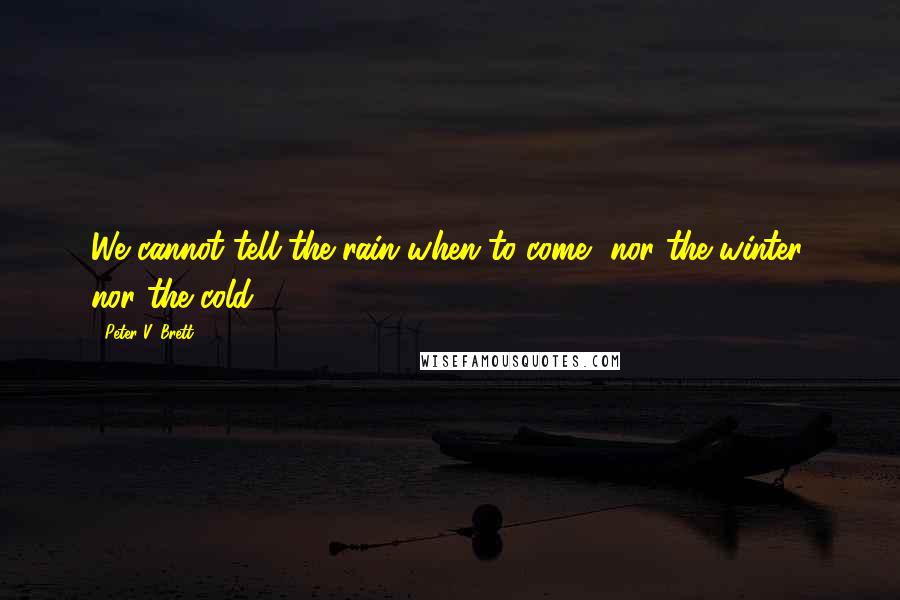 Peter V. Brett Quotes: We cannot tell the rain when to come, nor the winter, nor the cold.