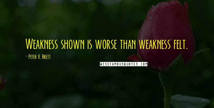 Peter V. Brett Quotes: Weakness shown is worse than weakness felt.